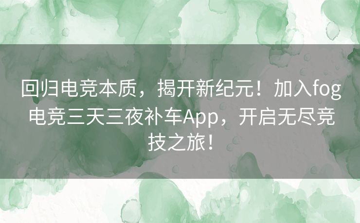 回归电竞本质,揭开新纪元!加入fog电竞三天三夜补车App,开启无尽竞技之旅! 回归电竞本质,揭开新纪元!加入fog电竞三天三夜补车App,开启无尽竞技之旅!