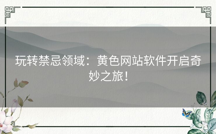 玩转禁忌领域:黄色网站软件开启奇妙之旅! 玩转禁忌领域:黄色网站软件开启奇妙之旅!