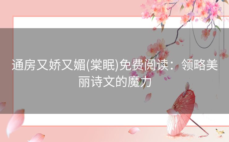 通房又娇又媚(棠眠)免费阅读:领略美丽诗文的魔力 通房又娇又媚(棠眠)免费阅读:领略美丽诗文的魔力