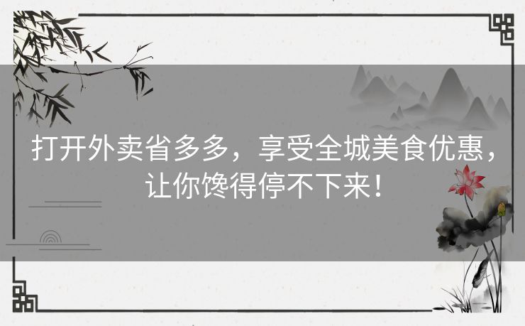 打开外卖省多多,享受全城美食优惠,让你馋得停不下来! 打开外卖省多多,享受全城美食优惠,让你馋得停不下来!