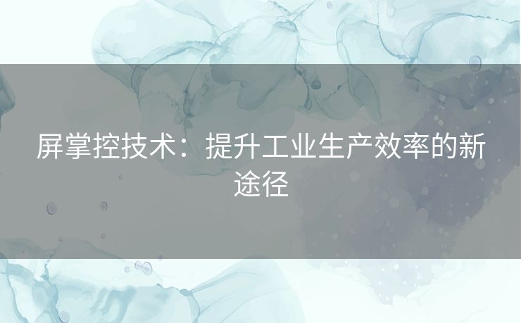 屏掌控技术：提升工业生产效率的新途径