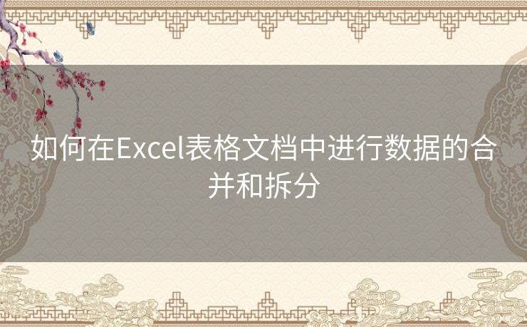 如何在Excel表格文档中进行数据的合并和拆分 如何在Excel表格文档中进行数据的合并和拆分
