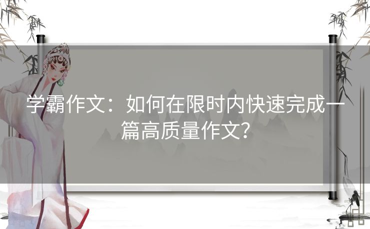 学霸作文:如何在限时内快速完成一篇高质量作文? 学霸作文:如何在限时内快速完成一篇高质量作文?