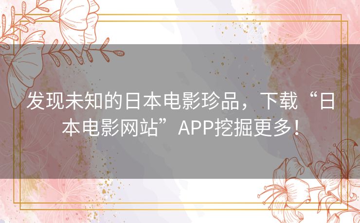 发现未知的日本电影珍品,下载“日本电影网站”APP挖掘更多! 发现未知的日本电影珍品,下载“日本电影网站”APP挖掘更多!