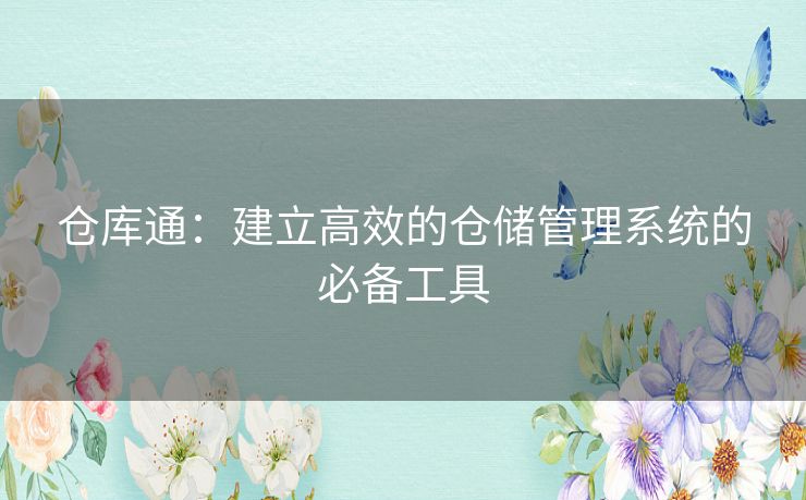 仓库通:建立高效的仓储管理系统的必备工具 仓库通:建立高效的仓储管理系统的必备工具