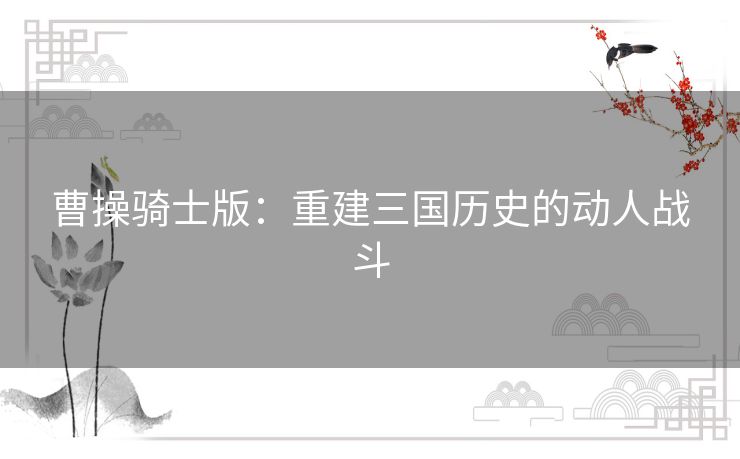 曹操骑士版：重建三国历史的动人战斗