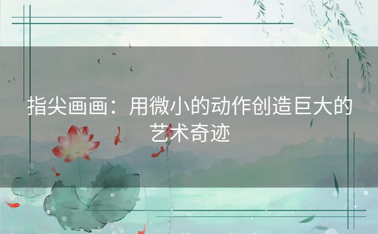指尖画画:用微小的动作创造巨大的艺术奇迹 指尖画画:用微小的动作创造巨大的艺术奇迹