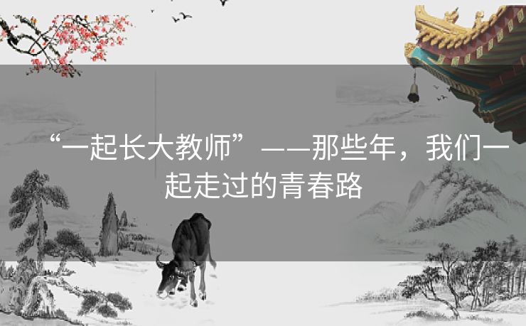 “一起长大教师”——那些年,我们一起走过的青春路 “一起长大教师”——那些年,我们一起走过的青春路