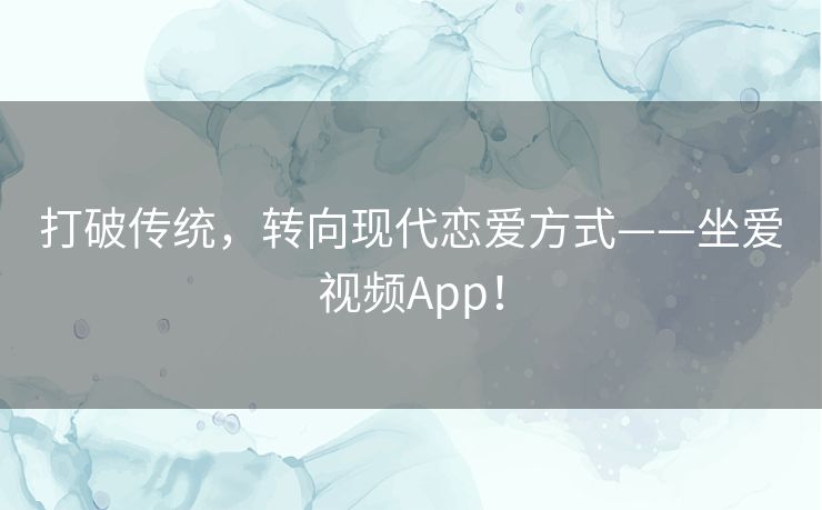 打破传统,转向现代恋爱方式——坐爱视频App! 打破传统,转向现代恋爱方式——坐爱视频App!
