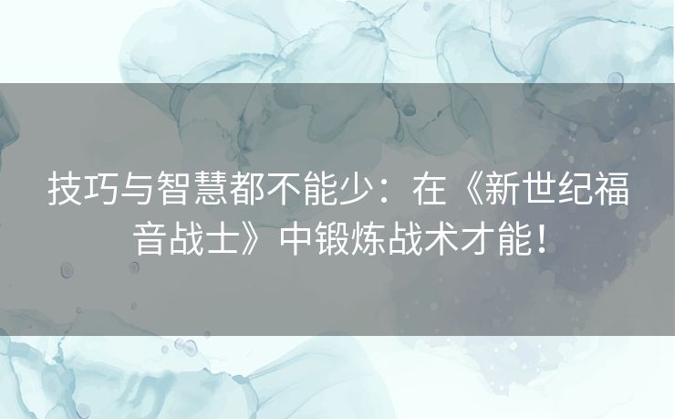 技巧与智慧都不能少:在《新世纪福音战士》中锻炼战术才能! 技巧与智慧都不能少:在《新世纪福音战士》中锻炼战术才能!