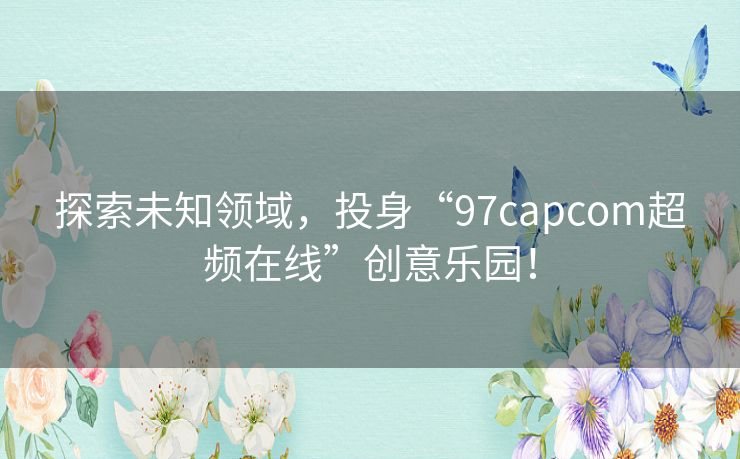 探索未知领域，投身“97capcom超频在线”创意乐园！
