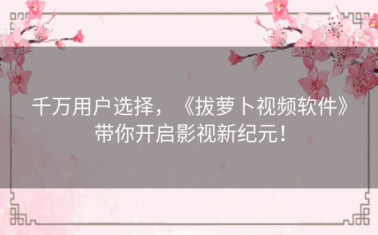 千万用户选择，《拔萝卜视频软件》带你开启影视新纪元！