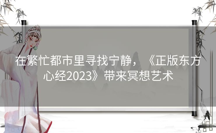 在繁忙都市里寻找宁静,《正版东方心经2023》带来冥想艺术 在繁忙都市里寻找宁静,《正版东方心经2023》带来冥想艺术