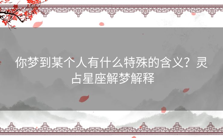 你梦到某个人有什么特殊的含义？灵占星座解梦解释