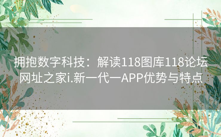 拥抱数字科技:解读118图库118论坛网址之家i.新一代一APP优势与特点 拥抱数字科技:解读118图库118论坛网址之家i.新一代一APP优势与特点