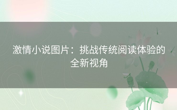 激情小说图片：挑战传统阅读体验的全新视角