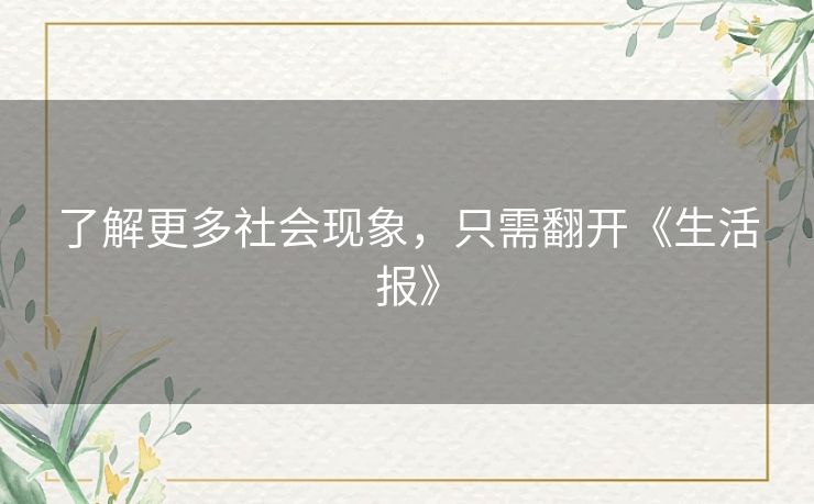了解更多社会现象,只需翻开《生活报》 了解更多社会现象,只需翻开《生活报》