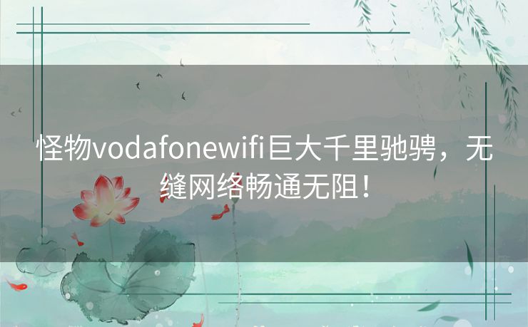 怪物vodafonewifi巨大千里驰骋,无缝网络畅通无阻! 怪物vodafonewifi巨大千里驰骋,无缝网络畅通无阻!