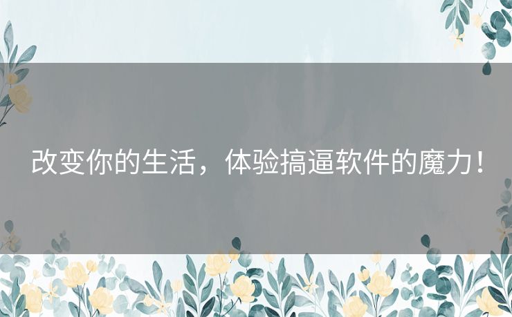 改变你的生活,体验搞逼软件的魔力! 改变你的生活,体验搞逼软件的魔力!