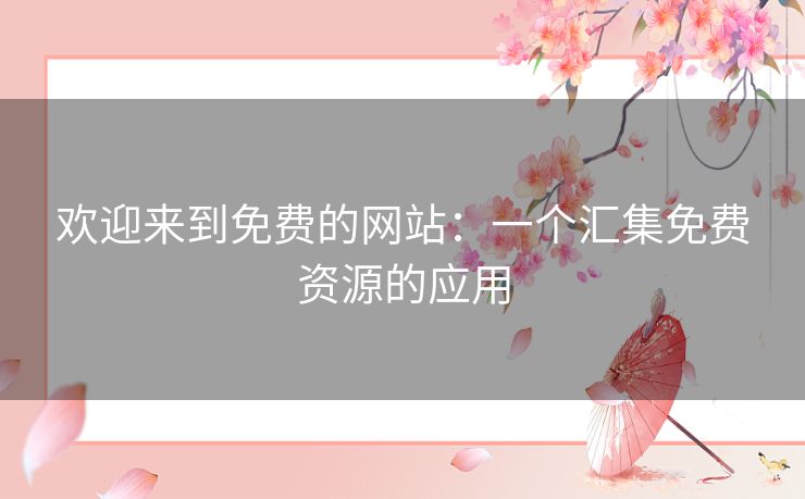 欢迎来到免费的网站:一个汇集免费资源的应用 欢迎来到免费的网站:一个汇集免费资源的应用