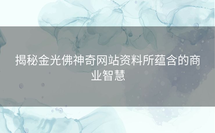 揭秘金光佛神奇网站资料所蕴含的商业智慧 揭秘金光佛神奇网站资料所蕴含的商业智慧
