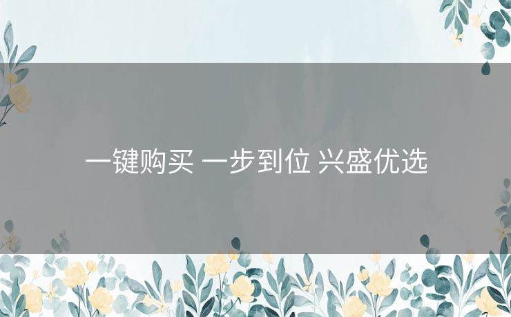一键购买 一步到位 兴盛优选 一键购买 一步到位 兴盛优选