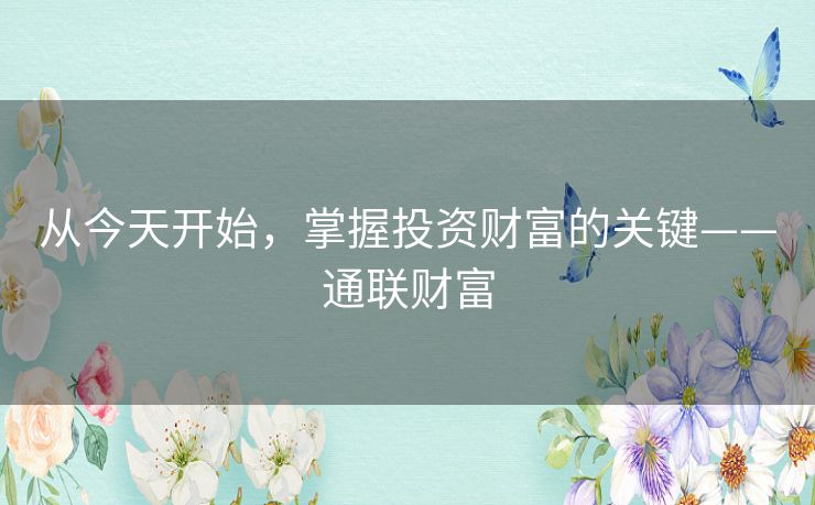 从今天开始,掌握投资财富的关键——通联财富 从今天开始,掌握投资财富的关键——通联财富