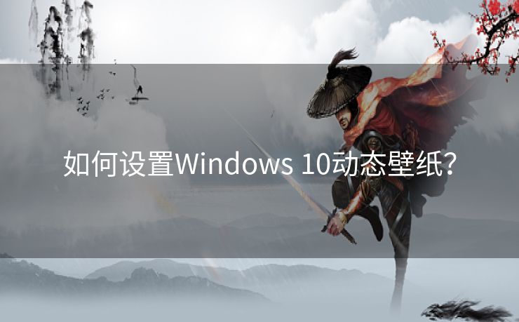 如何设置Windows 10动态壁纸? 如何设置Windows 10动态壁纸?