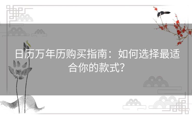 日历万年历购买指南:如何选择最适合你的款式? 日历万年历购买指南:如何选择最适合你的款式?