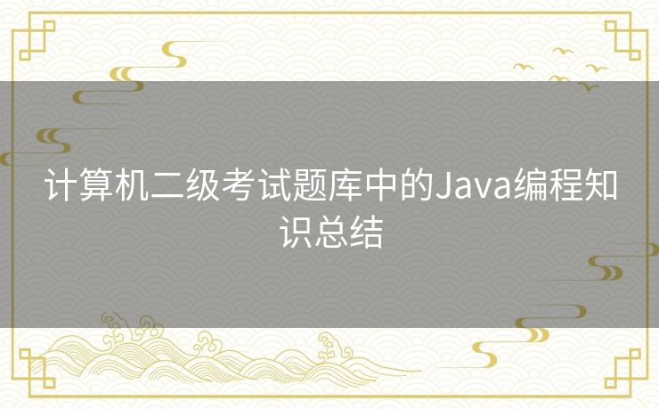 计算机二级考试题库中的Java编程知识总结 计算机二级考试题库中的Java编程知识总结