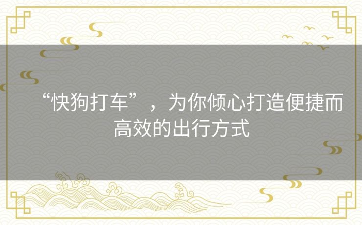 “快狗打车”,为你倾心打造便捷而高效的出行方式 “快狗打车”,为你倾心打造便捷而高效的出行方式