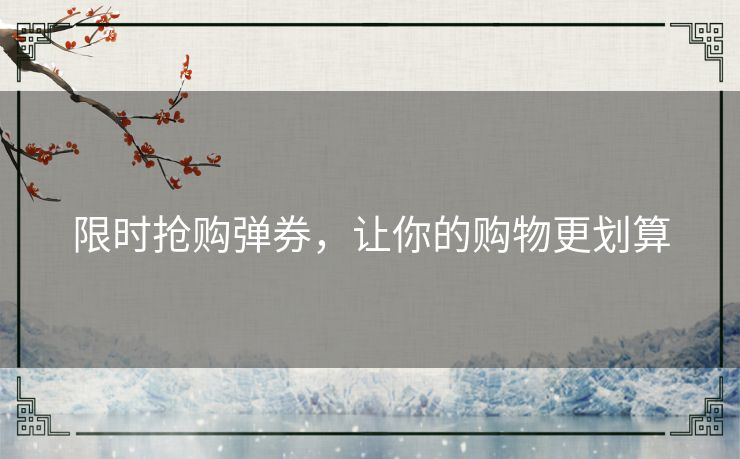 限时抢购弹券,让你的购物更划算 限时抢购弹券,让你的购物更划算