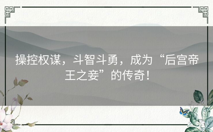 操控权谋，斗智斗勇，成为“后宫帝王之妾”的传奇！