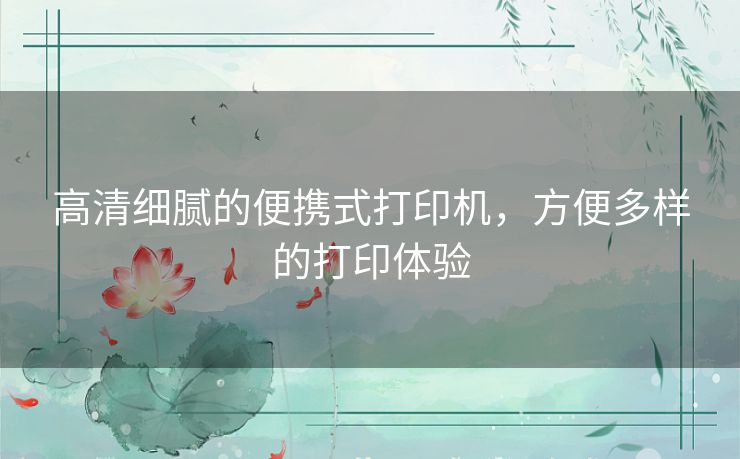 高清细腻的便携式打印机,方便多样的打印体验 高清细腻的便携式打印机,方便多样的打印体验