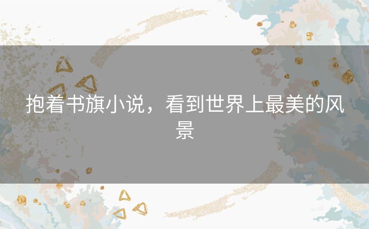 抱着书旗小说，看到世界上最美的风景