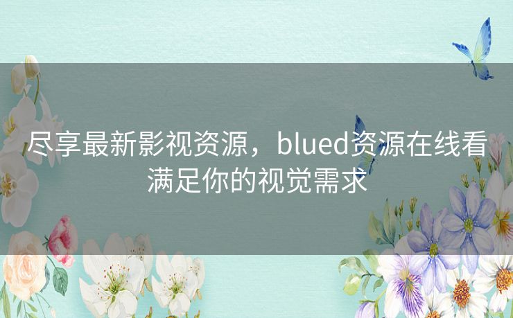 尽享最新影视资源，blued资源在线看满足你的视觉需求