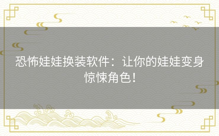 恐怖娃娃换装软件：让你的娃娃变身惊悚角色！