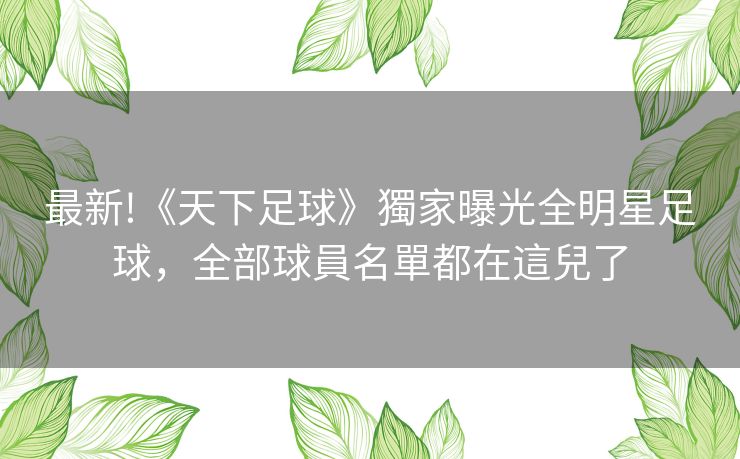 最新!《天下足球》獨家曝光全明星足球,全部球員名單都在這兒了 最新!《天下足球》獨家曝光全明星足球,全部球員名單都在這兒了