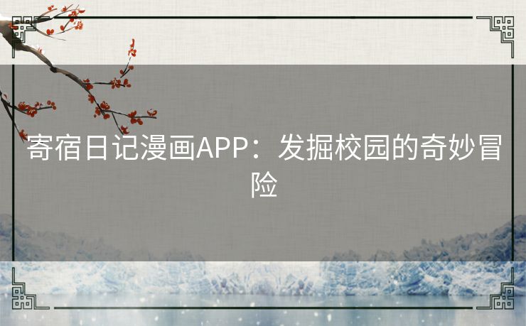 寄宿日记漫画APP:发掘校园的奇妙冒险 寄宿日记漫画APP:发掘校园的奇妙冒险