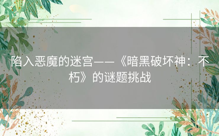 陷入恶魔的迷宫——《暗黑破坏神：不朽》的谜题挑战