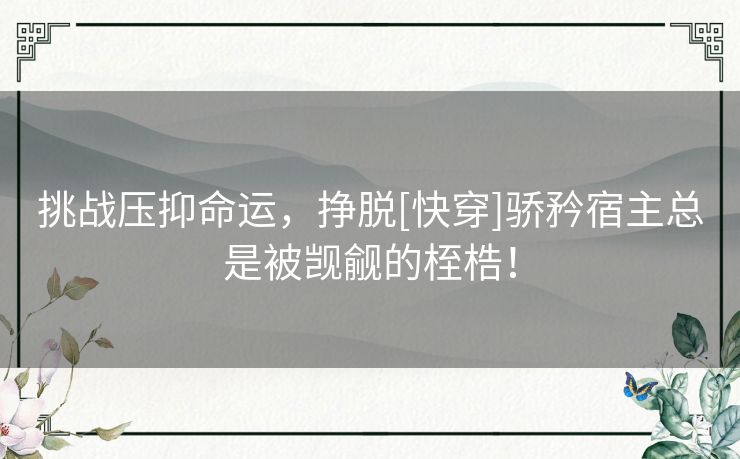 挑战压抑命运，挣脱[快穿]骄矜宿主总是被觊觎的桎梏！