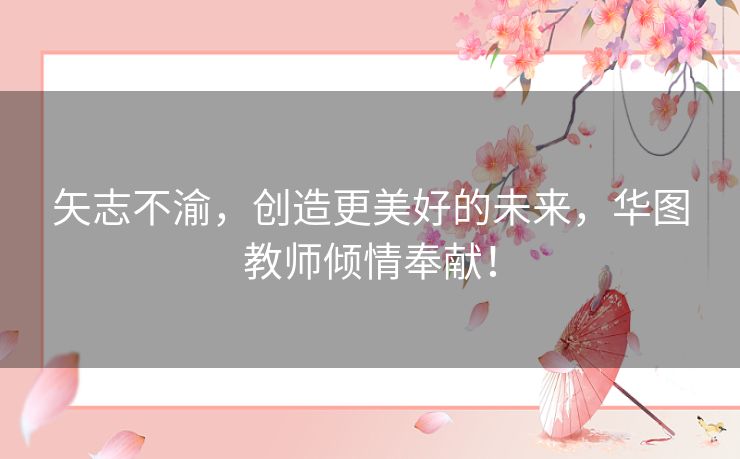 矢志不渝,创造更美好的未来,华图教师倾情奉献! 矢志不渝,创造更美好的未来,华图教师倾情奉献!