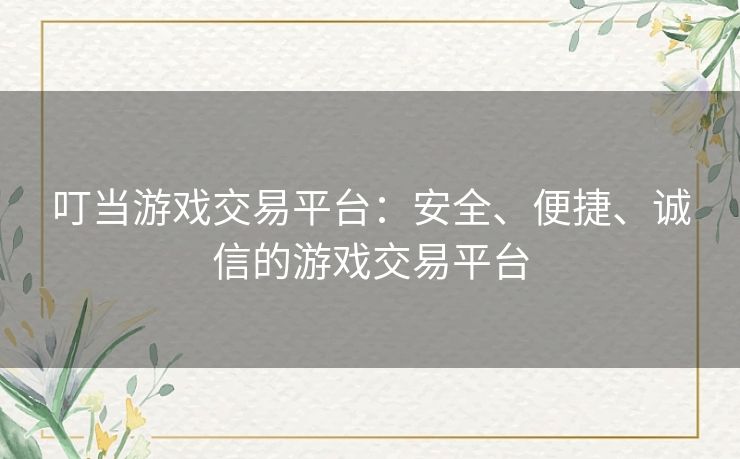 叮当游戏交易平台:安全、便捷、诚信的游戏交易平台 叮当游戏交易平台:安全、便捷、诚信的游戏交易平台