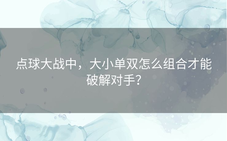 点球大战中，大小单双怎么组合才能破解对手？