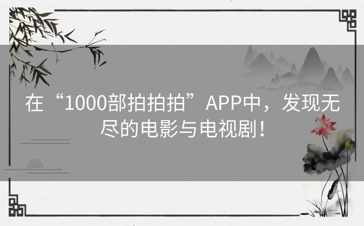 在“1000部拍拍拍”APP中,发现无尽的电影与电视剧! 在“1000部拍拍拍”APP中,发现无尽的电影与电视剧!