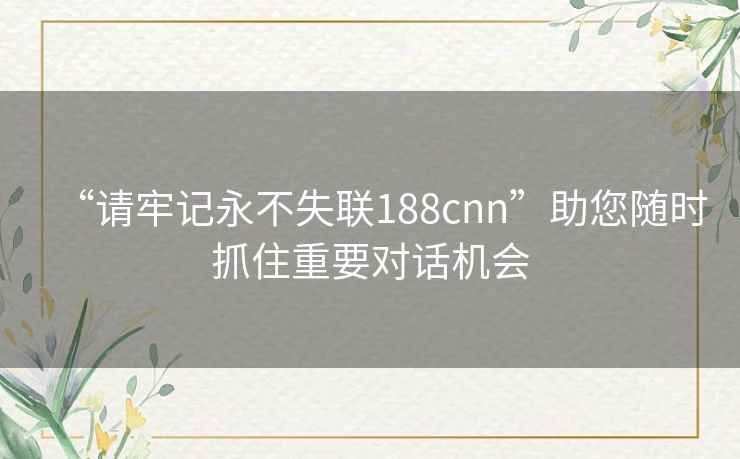 “请牢记永不失联188cnn”助您随时抓住重要对话机会