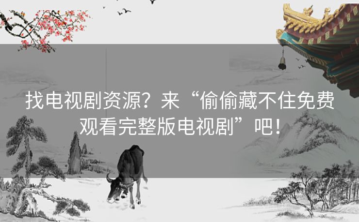 找电视剧资源?来“偷偷藏不住免费观看完整版电视剧”吧! 找电视剧资源?来“偷偷藏不住免费观看完整版电视剧”吧!