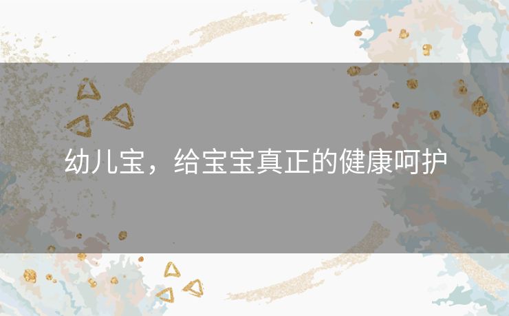 幼儿宝,给宝宝真正的健康呵护 幼儿宝,给宝宝真正的健康呵护