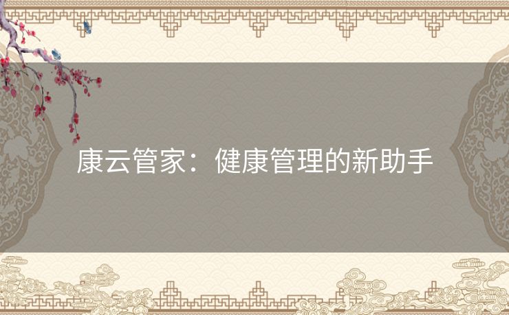 康云管家:健康管理的新助手 康云管家:健康管理的新助手