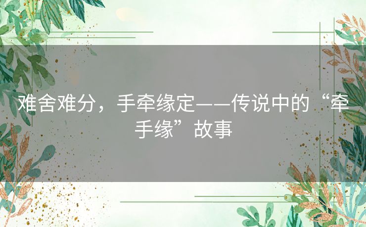 难舍难分,手牵缘定——传说中的“牵手缘”故事 难舍难分,手牵缘定——传说中的“牵手缘”故事